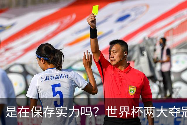 是在保存实力吗？世界杯两大夺冠热门热身赛同时“翻车”